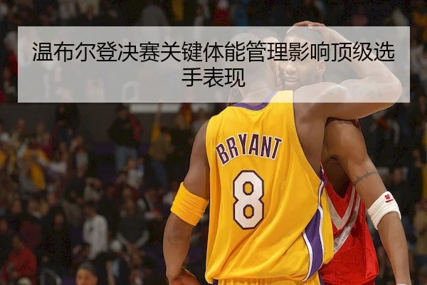 温布尔登决赛关键体能管理影响顶级选手表现 - Bet365